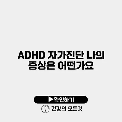 ADHD 자가진단 나의 증상은 어떤가요?