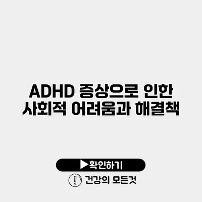 ADHD 증상으로 인한 사회적 어려움과 해결책
