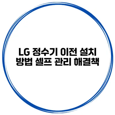 LG 정수기 이전 설치 방법 셀프 관리 해결책