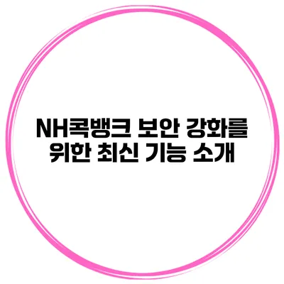 NH콕뱅크 보안 강화를 위한 최신 기능 소개