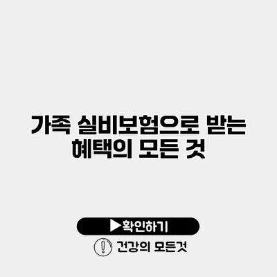 가족 실비보험으로 받는 혜택의 모든 것