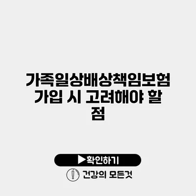가족일상배상책임보험 가입 시 고려해야 할 점