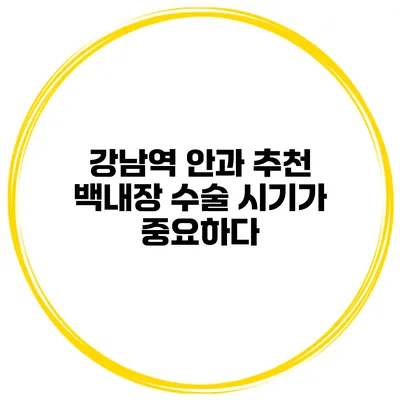 강남역 안과 추천 백내장 수술 시기가 중요하다