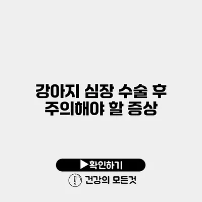 강아지 심장 수술 후 주의해야 할 증상