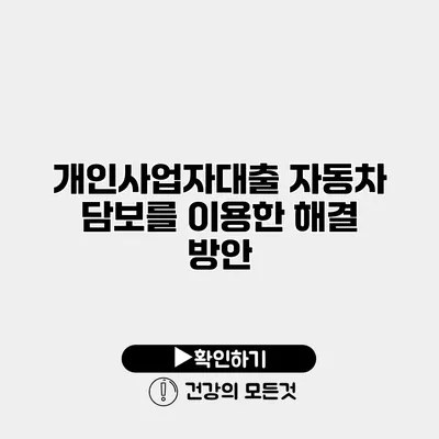 개인사업자대출 자동차 담보를 이용한 해결 방안
