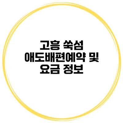 고흥 쑥섬 애도배편예약 및 요금 정보