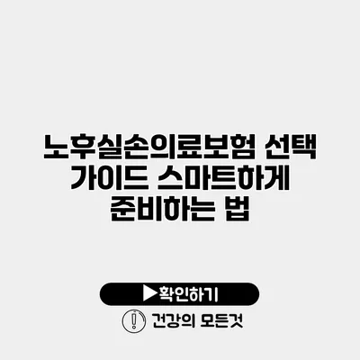 노후실손의료보험 선택 가이드 스마트하게 준비하는 법