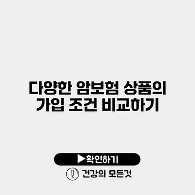 다양한 암보험 상품의 가입 조건 비교하기