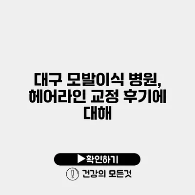대구 모발이식 병원, 헤어라인 교정 후기에 대해