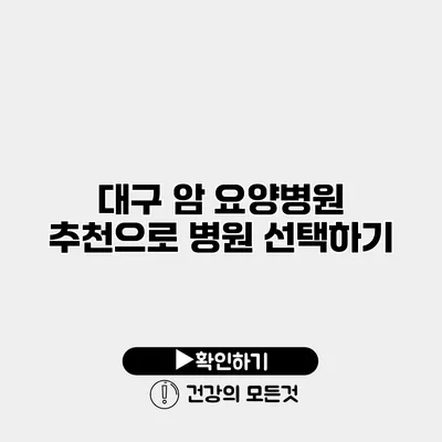 대구 암 요양병원 추천으로 병원 선택하기