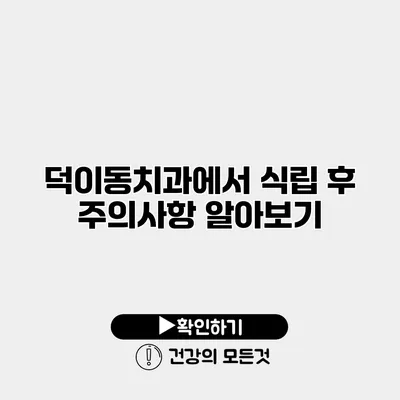 덕이동치과에서 식립 후 주의사항 알아보기