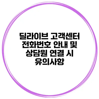 딜라이브 고객센터 전화번호 안내 및 상담원 연결 시 유의사항