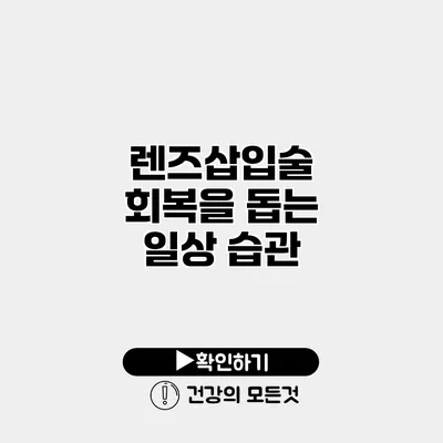 렌즈삽입술 회복을 돕는 일상 습관