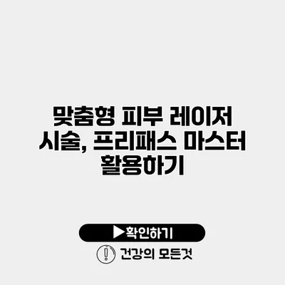 맞춤형 피부 레이저 시술, 프리패스 마스터 활용하기
