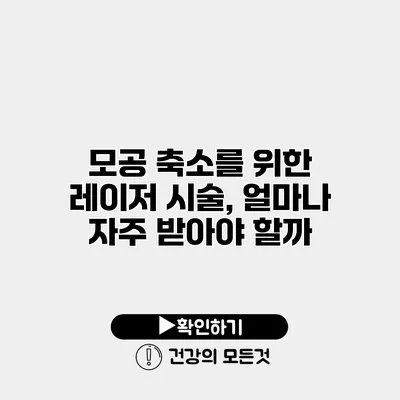 모공 축소를 위한 레이저 시술, 얼마나 자주 받아야 할까?