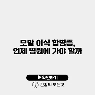 모발 이식 합병증, 언제 병원에 가야 할까?
