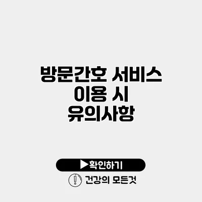방문간호 서비스 이용 시 유의사항