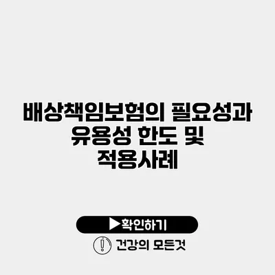 배상책임보험의 필요성과 유용성 한도 및 적용사례