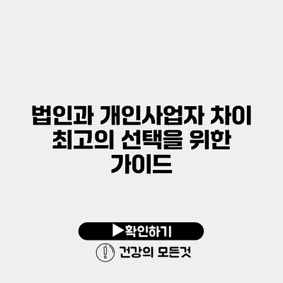 법인과 개인사업자 차이 최고의 선택을 위한 가이드