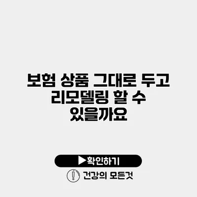 보험 상품 그대로 두고 리모델링 할 수 있을까요?