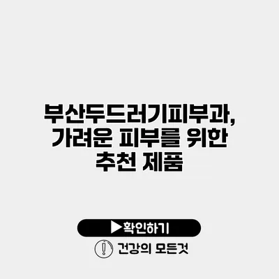 부산두드러기피부과, 가려운 피부를 위한 추천 제품