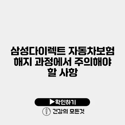 삼성다이렉트 자동차보험 해지 과정에서 주의해야 할 사항