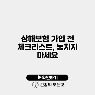 상해보험 가입 전 체크리스트, 놓치지 마세요