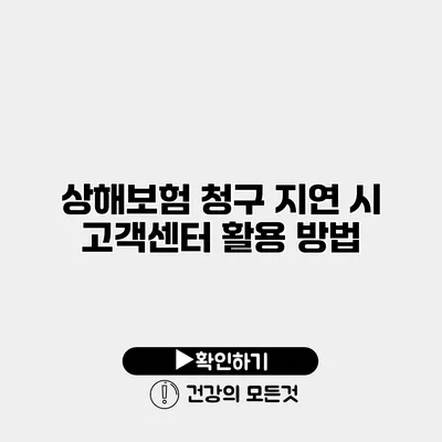 상해보험 청구 지연 시 고객센터 활용 방법