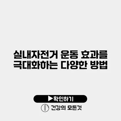 실내자전거 운동 효과를 극대화하는 다양한 방법