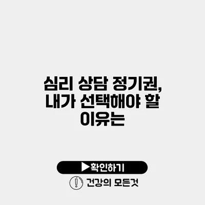 심리 상담 정기권, 내가 선택해야 할 이유는?