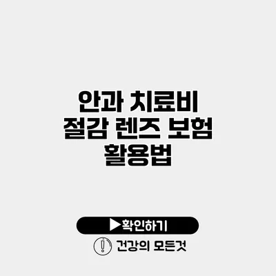 안과 치료비 절감 렌즈 보험 활용법