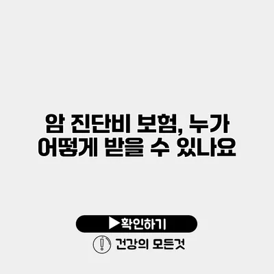 암 진단비 보험, 누가 어떻게 받을 수 있나요?
