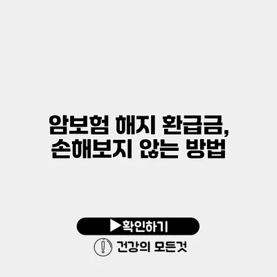 암보험 해지 환급금, 손해보지 않는 방법