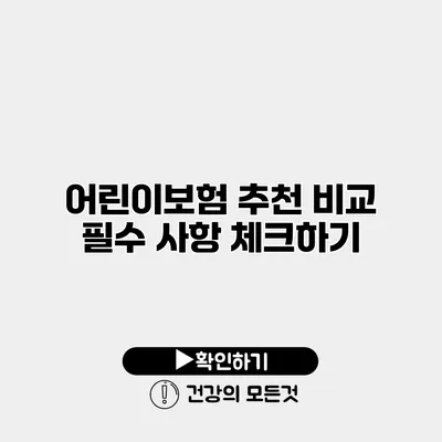 어린이보험 추천 비교 필수 사항 체크하기