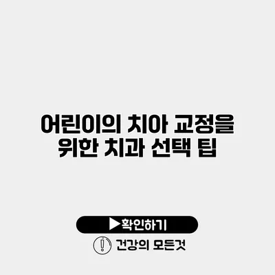 어린이의 치아 교정을 위한 치과 선택 팁
