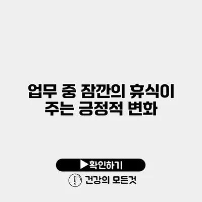 업무 중 잠깐의 휴식이 주는 긍정적 변화