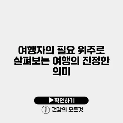 여행자의 필요 위주로 살펴보는 여행의 진정한 의미