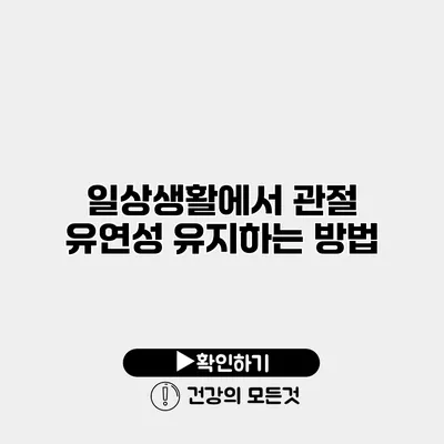 일상생활에서 관절 유연성 유지하는 방법