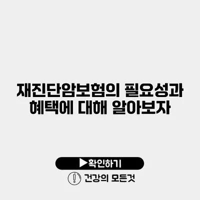 재진단암보험의 필요성과 혜택에 대해 알아보자