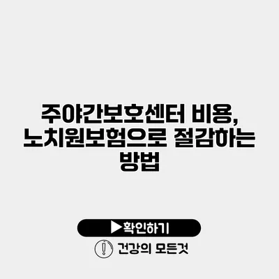 주야간보호센터 비용, 노치원보험으로 절감하는 방법