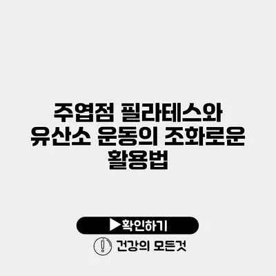주엽점 필라테스와 유산소 운동의 조화로운 활용법