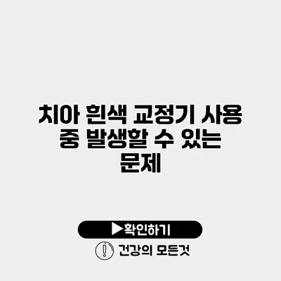 치아 흰색 교정기 사용 중 발생할 수 있는 문제