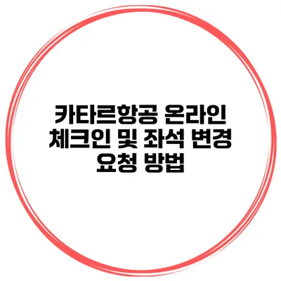 카타르항공 온라인 체크인 및 좌석 변경 요청 방법