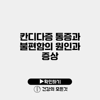 칸디다증 통증과 불편함의 원인과 증상