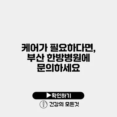 케어가 필요하다면, 부산 한방병원에 문의하세요