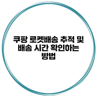 쿠팡 로켓배송 추적 및 배송 시간 확인하는 방법