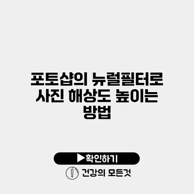 포토샵의 뉴럴필터로 사진 해상도 높이는 방법