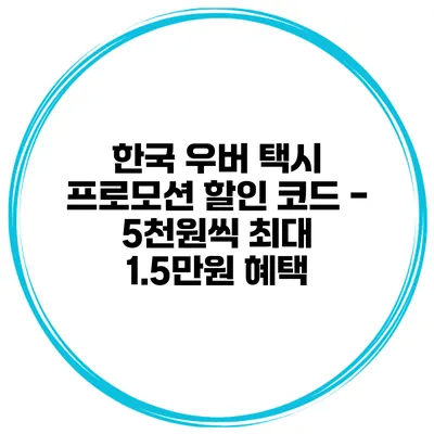 한국 우버 택시 프로모션 할인 코드 - 5천원씩 최대 1.5만원 혜택