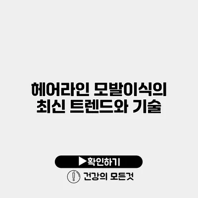 헤어라인 모발이식의 최신 트렌드와 기술