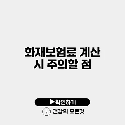 화재보험료 계산 시 주의할 점